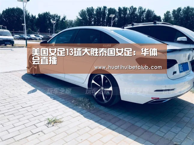 美国女足13球大胜泰国女足:华体会直播(图3) 华体会娱乐