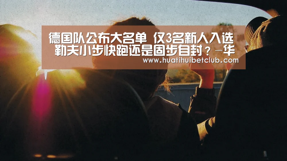 德国队公布大名单 仅3名新人入选 勒夫小步快跑还是固步自封?-华体会直播(图2) 华体会直播