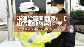 华体会官网|西藏:【中等职业教育】 学校每年为学生提供助学金(图1) 华体会直播