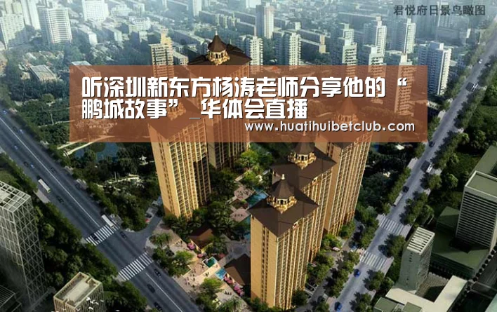 听深圳新东方杨涛老师分享他的“鹏城故事”_华体会直播(图2) 华体会直播