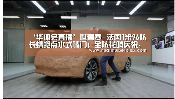 ‘华体会直播’世青赛-法国1米96队长蜻蜓点水式破门！全队花